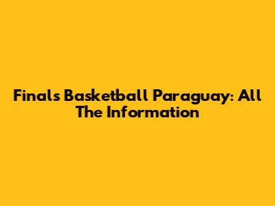 Finals Basketball Paraguay: All The Information