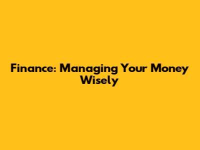 Finance: Managing Your Money Wisely