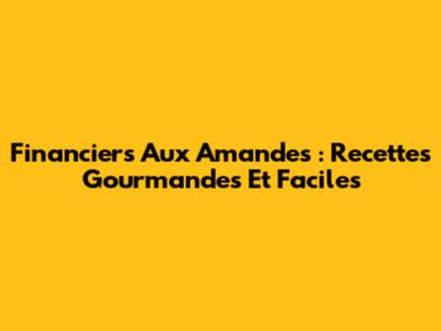Financiers Aux Amandes : Recettes Gourmandes Et Faciles