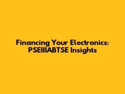 Financing Your Electronics: PSEIIIABTSE Insights