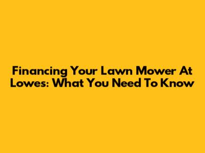 Financing Your Lawn Mower At Lowe's: What You Need To Know