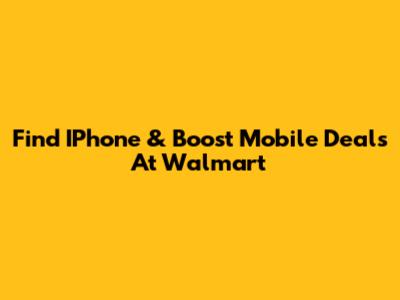 Find IPhone & Boost Mobile Deals At Walmart
