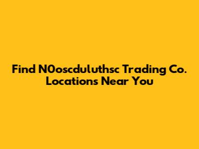 Find N0oscduluthsc Trading Co. Locations Near You