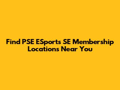 Find PSE ESports SE Membership Locations Near You