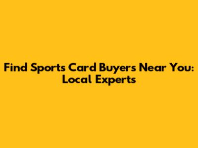 Find Sports Card Buyers Near You: Local Experts