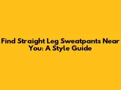 Find Straight Leg Sweatpants Near You: A Style Guide