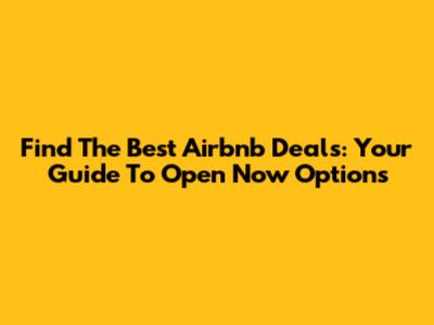 Find The Best Airbnb Deals: Your Guide To Open Now Options