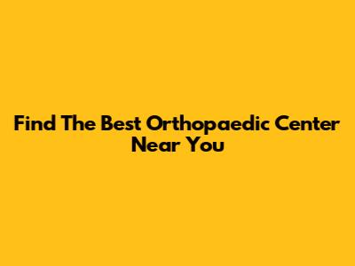 Find The Best Orthopaedic Center Near You