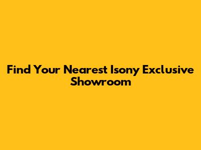 Find Your Nearest Isony Exclusive Showroom