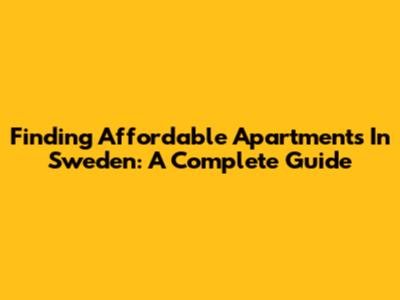 Finding Affordable Apartments In Sweden: A Complete Guide