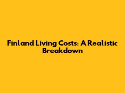 Finland Living Costs: A Realistic Breakdown