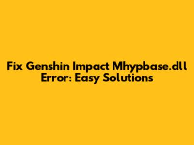Fix Genshin Impact Mhypbase.dll Error: Easy Solutions
