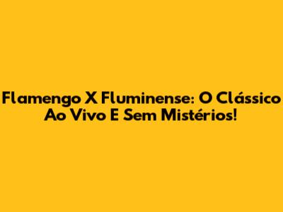 Flamengo X Fluminense: O Clássico Ao Vivo E Sem Mistérios!
