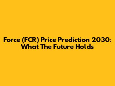 Force (FCR) Price Prediction 2030: What The Future Holds