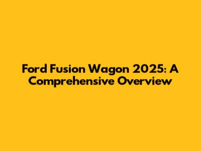 Ford Fusion Wagon 2025: A Comprehensive Overview
