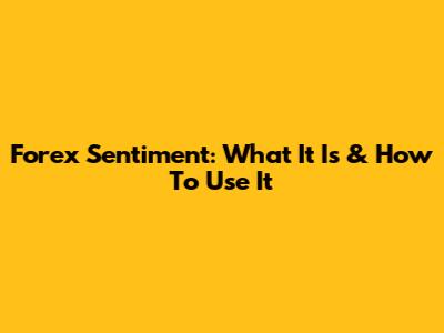 Forex Sentiment: What It Is & How To Use It