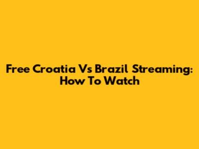 Free Croatia Vs Brazil Streaming: How To Watch