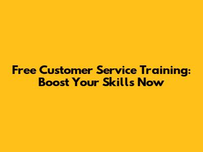 Free Customer Service Training: Boost Your Skills Now