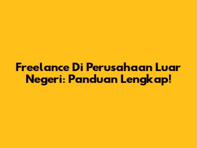 Freelance Di Perusahaan Luar Negeri: Panduan Lengkap!