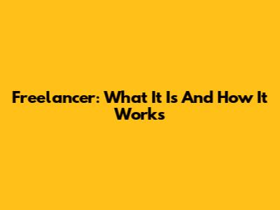Freelancer: What It Is And How It Works