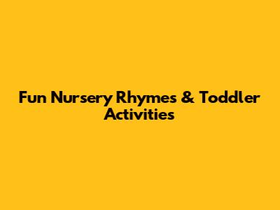 Fun Nursery Rhymes & Toddler Activities