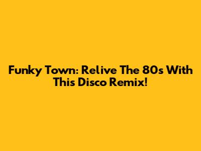 Funky Town: Relive The 80s With This Disco Remix!