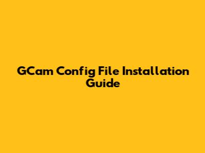 GCam Config File Installation Guide