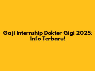 Gaji Internship Dokter Gigi 2025: Info Terbaru!
