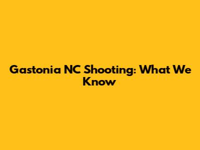 Gastonia NC Shooting: What We Know
