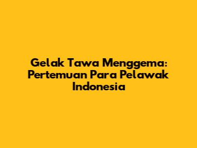 Gelak Tawa Menggema: Pertemuan Para Pelawak Indonesia