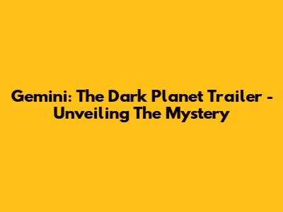 Gemini: The Dark Planet Trailer - Unveiling The Mystery