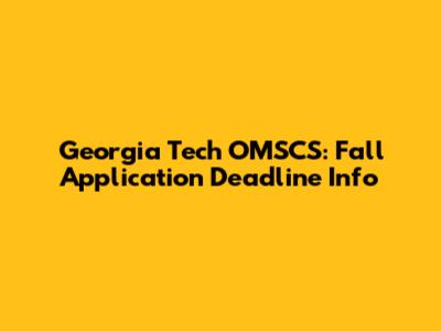 Georgia Tech OMSCS: Fall Application Deadline Info