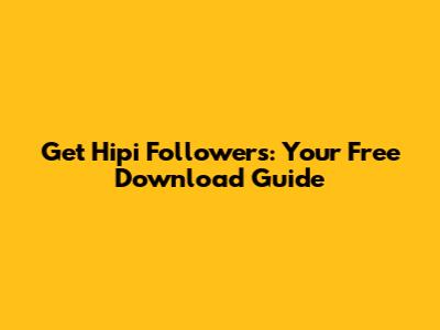 Get Hipi Followers: Your Free Download Guide