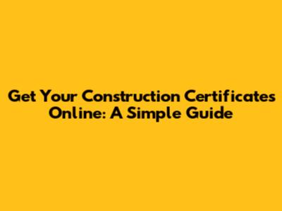 Get Your Construction Certificates Online: A Simple Guide