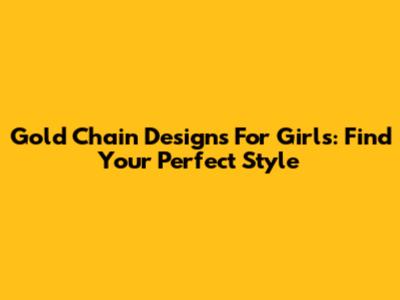 Gold Chain Designs For Girls: Find Your Perfect Style