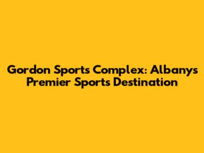 Gordon Sports Complex: Albany's Premier Sports Destination