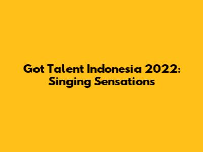 Got Talent Indonesia 2022: Singing Sensations