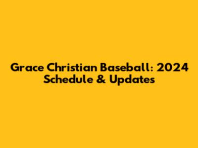 Grace Christian Baseball: 2024 Schedule & Updates