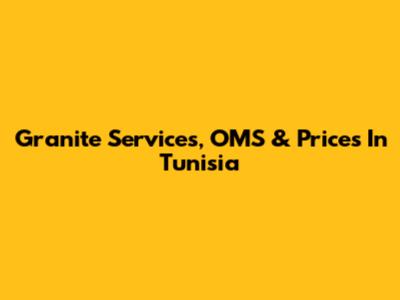 Granite Services, OMS & Prices In Tunisia