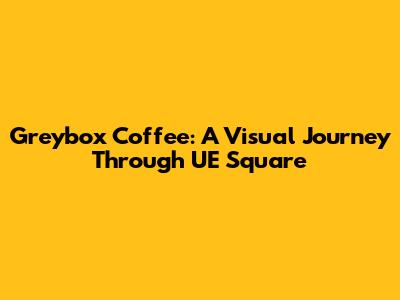 Greybox Coffee: A Visual Journey Through UE Square