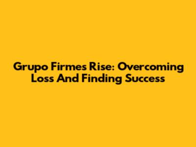 Grupo Firme's Rise: Overcoming Loss And Finding Success