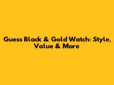 Guess Black & Gold Watch: Style, Value & More