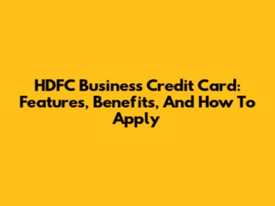 HDFC Business Credit Card: Features, Benefits, And How To Apply