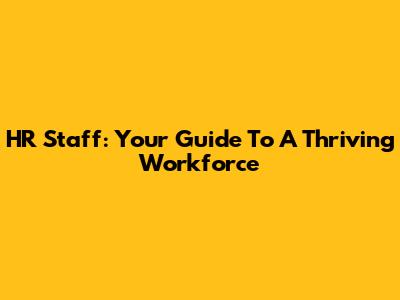 HR Staff: Your Guide To A Thriving Workforce