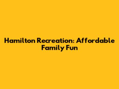 Hamilton Recreation: Affordable Family Fun