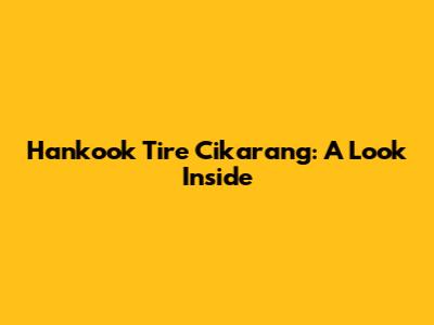 Hankook Tire Cikarang: A Look Inside