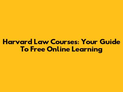 Harvard Law Courses: Your Guide To Free Online Learning