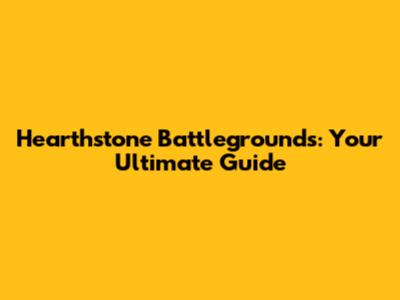 Hearthstone Battlegrounds: Your Ultimate Guide