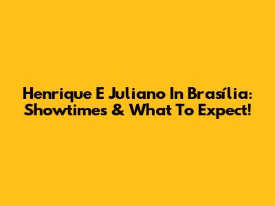 Henrique E Juliano In Brasília: Showtimes & What To Expect!