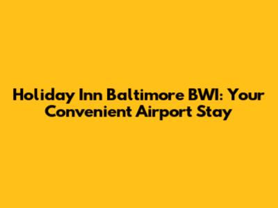 Holiday Inn Baltimore BWI: Your Convenient Airport Stay